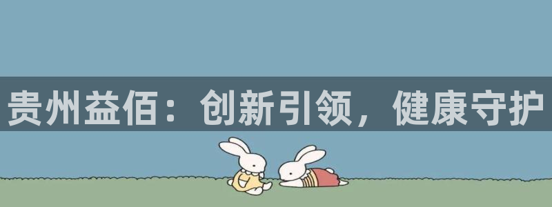 ag九游会老哥：贵州益佰：创新引领，健康守护