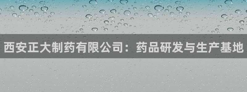 九游老哥俱乐部官网登录网址：西安正大制药有限公司：药品研发与生产基地