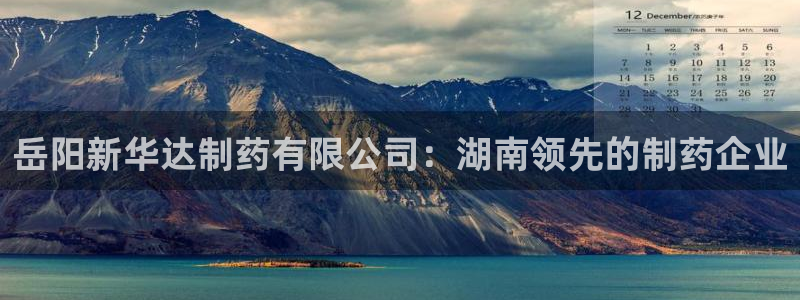 九游会老哥俱乐部官网首页：岳阳新华达制药有限公司：湖南领先的制药企业