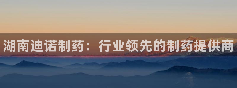 九游会老哥必备的交流社区：湖南迪诺制药：行业领先的制药提供商