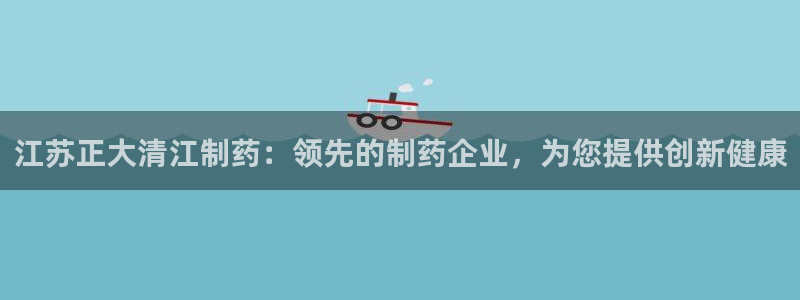 九游老哥俱乐部官网登录入口：江苏正大清江制药：领先的制药企业，为您提供创新健康