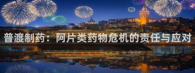 九游老哥俱乐部官网登录网址：普渡制药：阿片类药物危机的责任与应对