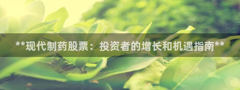 九游老哥俱乐部官网登录不了：**现代制药股票：投资者的增长和机遇指南**