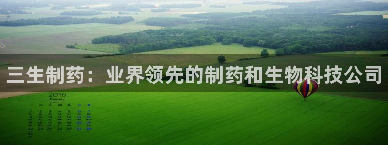 九游会老哥俱乐部必备的交流社区：三生制药：业界领先的制药和生物科技公司