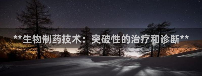 九游会老哥俱乐部官网：**生物制药技术：突破性的治疗和诊断**