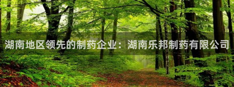九游会老哥俱乐部社区论坛：湖南地区领先的制药企业：湖南乐邦制药有限公司