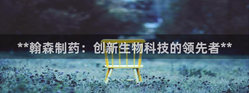 九游老哥俱乐部官网登录：**翰森制药：创新生物科技的领先者**