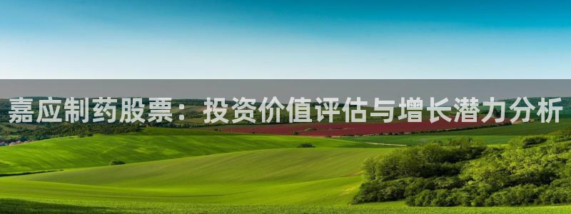 9游会老哥：嘉应制药股票：投资价值评估与增长潜力分析