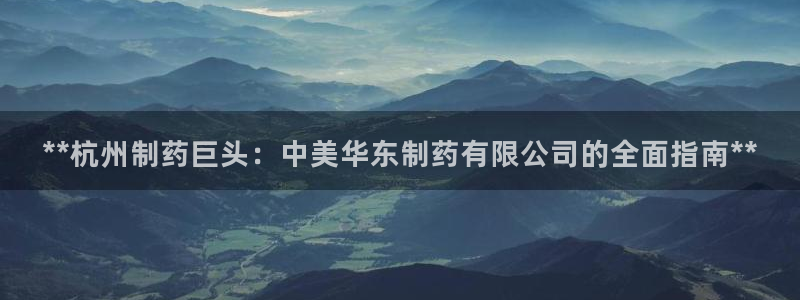 usdt九游会老哥俱乐部：**杭州制药巨头：中美华东制药有限公司的全面指南**