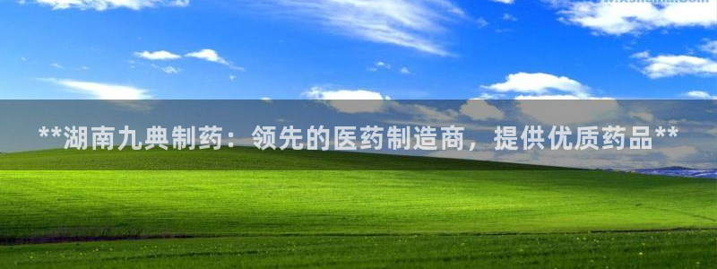 九游会老哥必备的交流社区：**湖南九典制药：领先的医药制造商，提供优质药品**