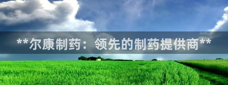 九游会老哥俱乐部：**尔康制药：领先的制药提供商**