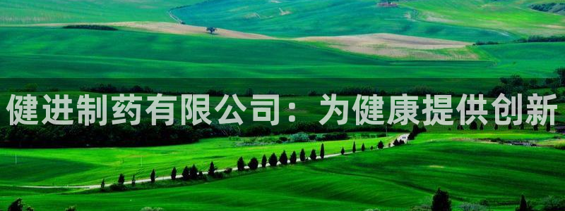 老哥吧九游会下架吗：健进制药有限公司：为健康提供创新