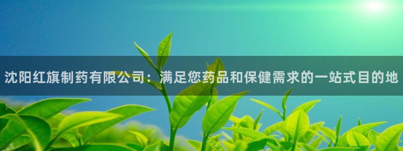 九游会老哥俱乐部社区论坛：沈阳红旗制药有限公司：满足您药品和保健需求的一站式目的地
