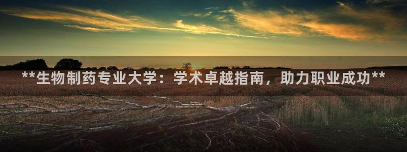 老哥俱乐部是干什么的：**生物制药专业大学：学术卓越指南，助力职业成功**