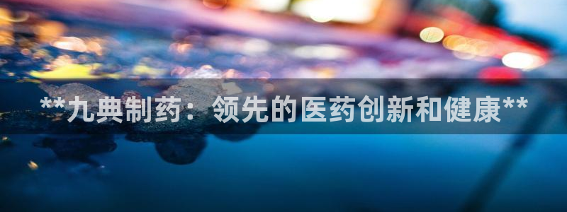 老哥吧九游会下架吗：**九典制药：领先的医药创新和健康**