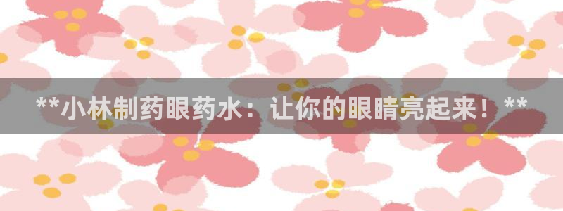 九游会老哥必备的交流社区九：**小林制药眼药水：让你的眼睛亮起来！**