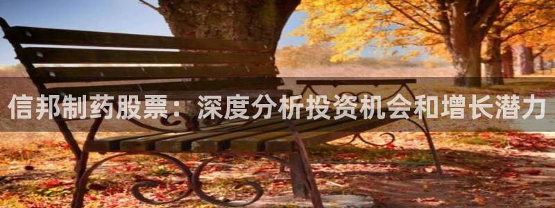 九游会老哥俱乐部必备的交流社区论坛：信邦制药股票：深度分析投资机会和增长潜力