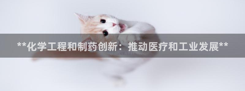 九游会老哥必备的交流社区九：**化学工程和制药创新：推动医疗和工业发展**