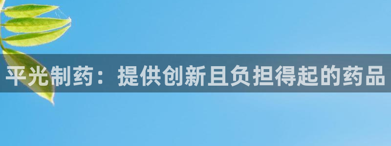 老哥俱乐部是干什么的啊：平光制药：提供创新且负担得起的药品