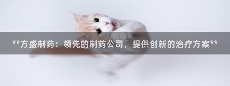 九游会老哥俱乐部必备的交流社区论坛：**方盛制药：领先的制药公司，提供创新的治疗方案**