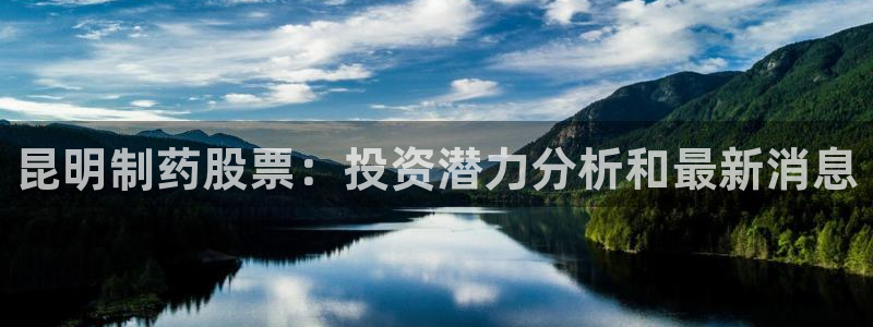 usdt九游会老哥俱乐部：昆明制药股票：投资潜力分析和最新消息