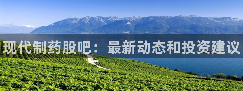 九游会老哥必备的交流社区：现代制药股吧：最新动态和投资建议