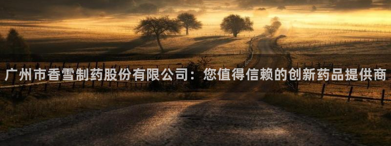 九游会老哥俱乐部必备的交流社区论坛：广州市香雪制药股份有限公司：您值得信赖的创新药品提供商