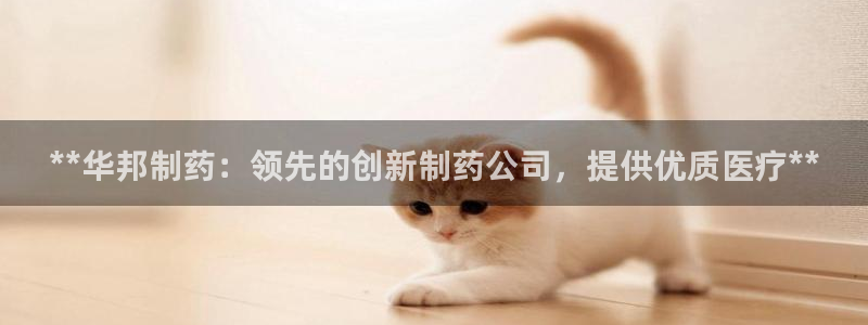 九游老哥俱乐部官网登录网址：**华邦制药：领先的创新制药公司，提供优质医疗**