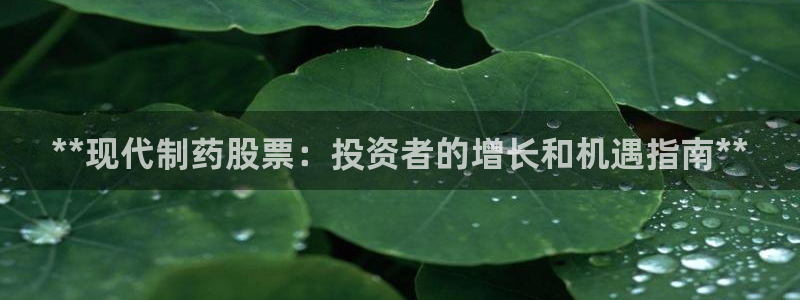 九游会老哥俱乐部官方网站：**现代制药股票：投资者的增长和机遇指南**