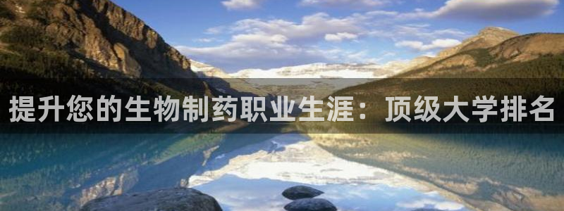 九游会老哥俱乐部官网首页论坛：提升您的生物制药职业生涯：顶级大学排名