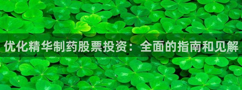 usdt九游会老哥俱乐部：优化精华制药股票投资：全面的指南和见解