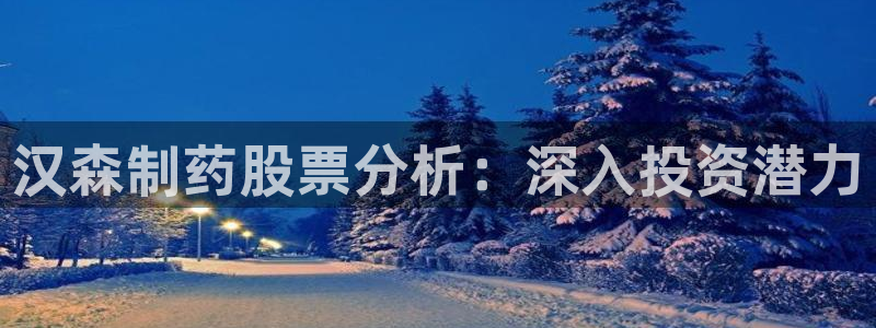 九游老哥俱乐部官网登录：汉森制药股票分析：深入投资潜力