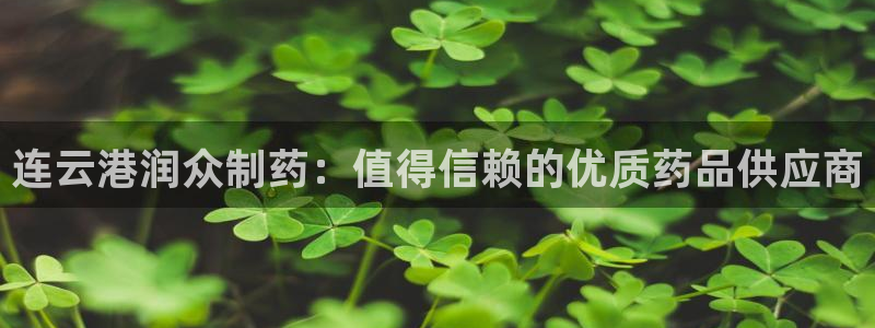 九游老哥俱乐部官网登录不了：连云港润众制药：值得信赖的优质药品供应商