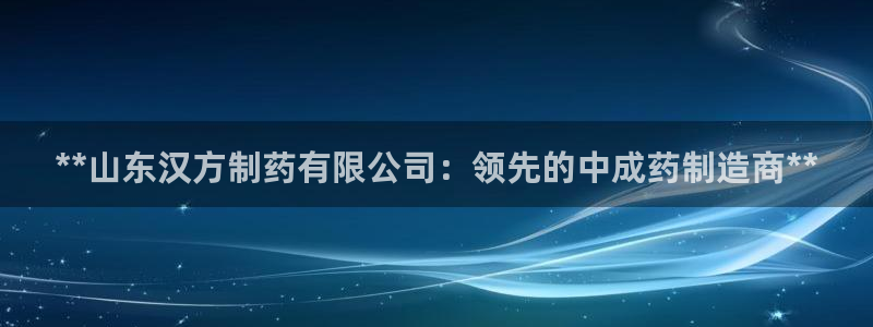 九游会老哥：**山东汉方制药有限公司：领先的中成药制造商**