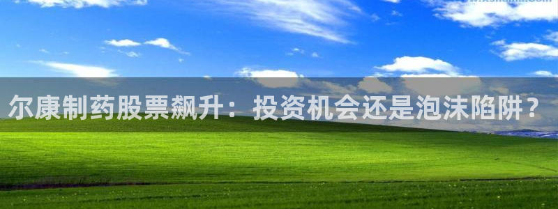 九游会老哥俱乐部官网：尔康制药股票飙升：投资机会还是泡沫陷阱？