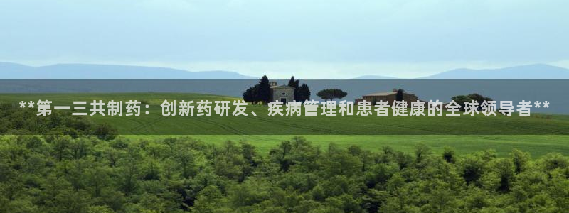 九游会老哥俱乐部官网首页：**第一三共制药：创新药研发、疾病管理和患者健康的全球领导者**