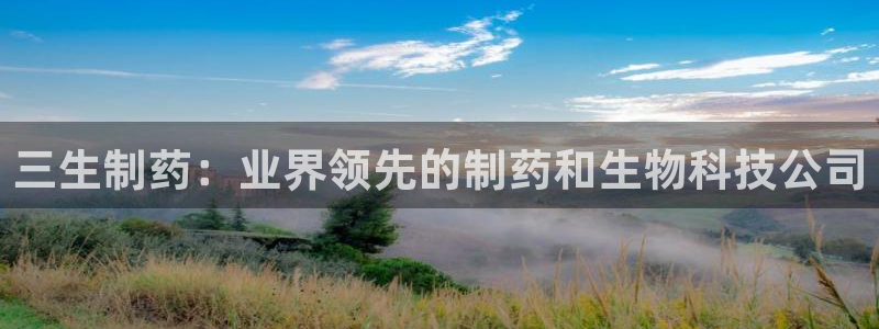 j9九游会老哥俱乐部交流区：三生制药：业界领先的制药和生物科技公司