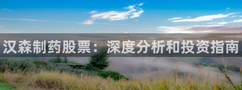 9游会老哥：汉森制药股票：深度分析和投资指南