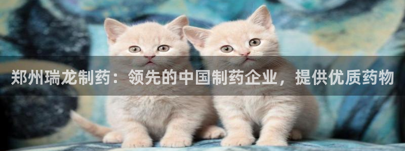 老哥俱乐部是干什么的啊：郑州瑞龙制药：领先的中国制药企业，提供优质药物