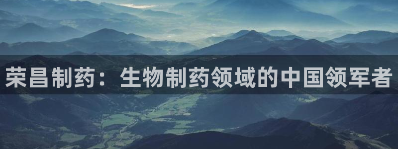 九游会老哥俱乐部官网：荣昌制药：生物制药领域的中国领军者