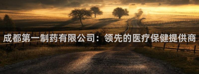 九游老哥俱乐部官网登录：成都第一制药有限公司：领先的医疗保健提供商