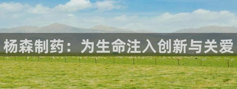 ag九游会老哥俱乐部：杨森制药：为生命注入创新与关爱