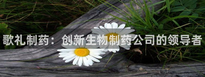 九游会老哥俱乐部官方网站：歌礼制药：创新生物制药公司的领导者