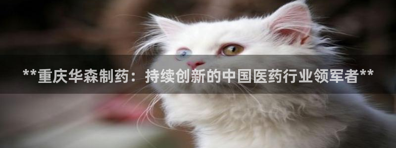 老哥俱乐部是干什么的啊：**重庆华森制药：持续创新的中国医药行业领军者**