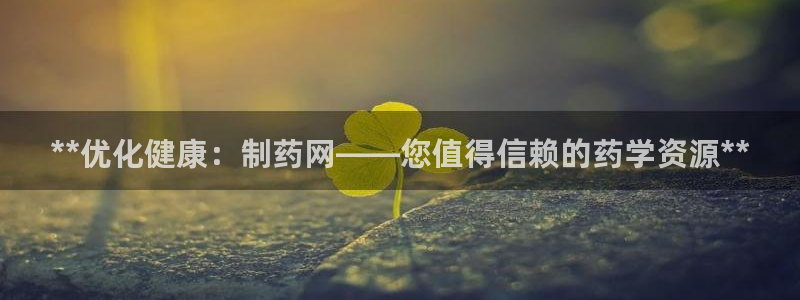 九游会老哥俱乐部官网：**优化健康：制药网——您值得信赖的药学资源**