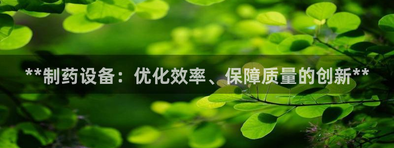 九游会老哥必备的交流社区九：**制药设备：优化效率、保障质量的创新**