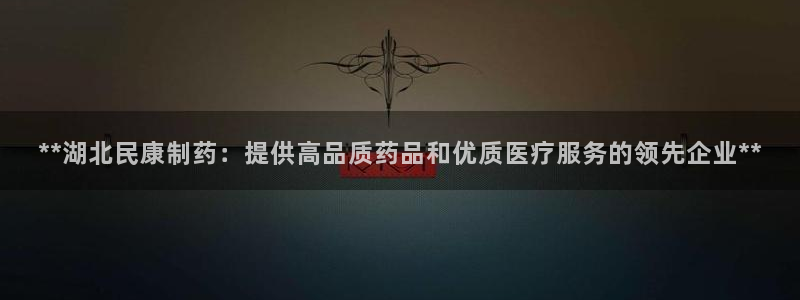 九游会老哥俱乐部社区论坛：**湖北民康制药：提供高品质药品和优质医疗服务的领先企业**