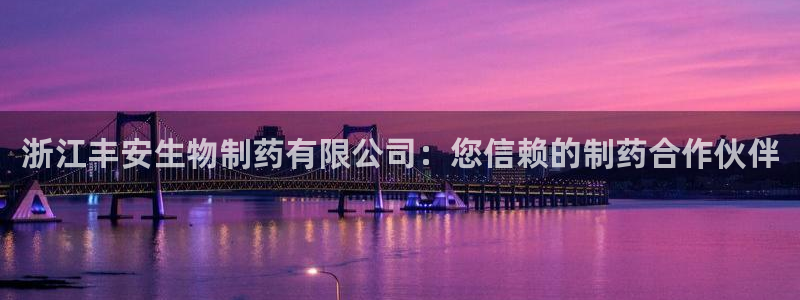 九游老哥俱乐部官网登录入口：浙江丰安生物制药有限公司：您信赖的制药合作伙伴