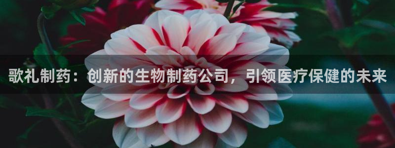 j9九游会老哥俱乐部交流区：歌礼制药：创新的生物制药公司，引领医疗保健的未来