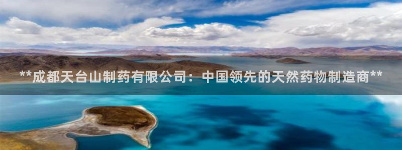 j9九游会老哥俱乐部交流区：**成都天台山制药有限公司：中国领先的天然药物制造商**